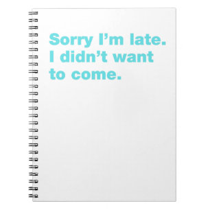 Sorry I’m late. I didn’t want to come Notebook