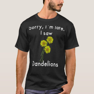 Sorry, I´m Late. I Saw Dandelions T-Shirt