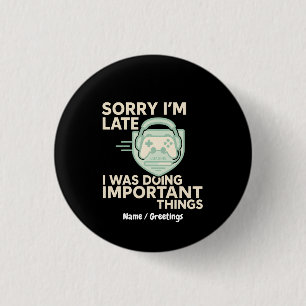 Sorry I’m Late I Was Doing Important Things Gamer 1 Inch Round Button