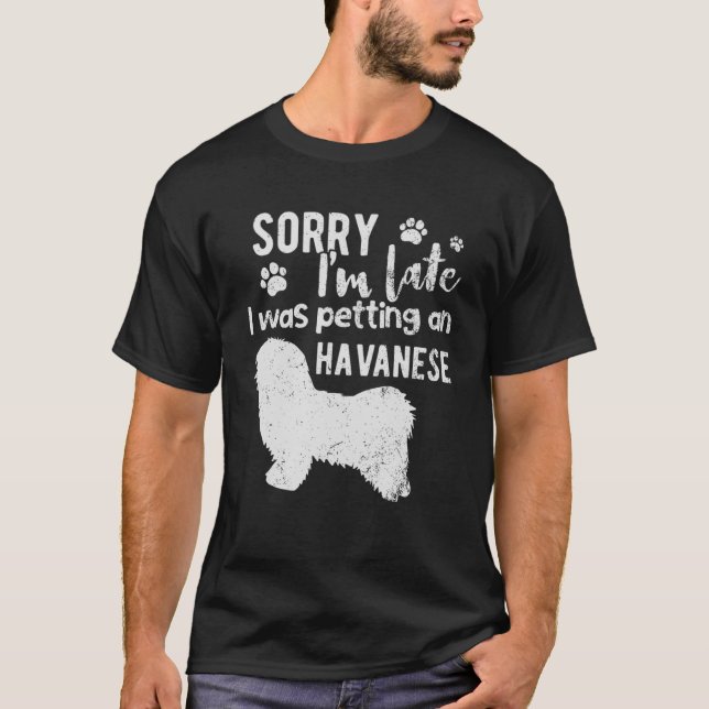 Sorry I m late I was petting an Havanese dog T-Shirt (Front)