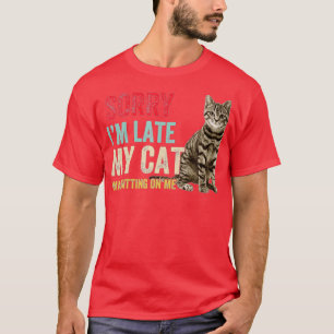 Sorry I m Late My Cat Was Sitting On Me T-Shirt