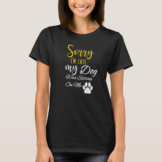 Sorry I M Late My Dog Was Sitting On Me T-Shirt (Front)