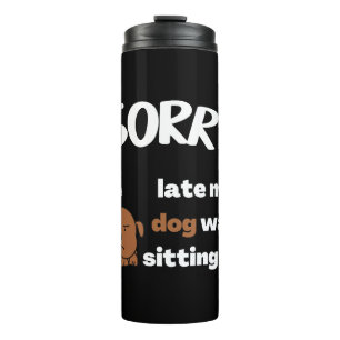 sorry i m late my dog was sitting on thermal tumbler