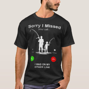 Sorry I Missed Your Call Was On Other Line Fishin T-Shirt