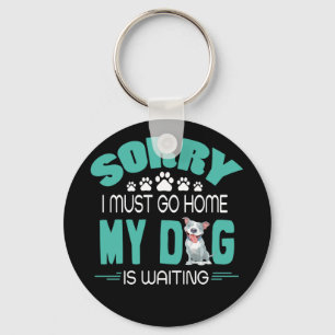 Sorry I Must Go Home My Dog Is Waiting Dog Lover Keychain