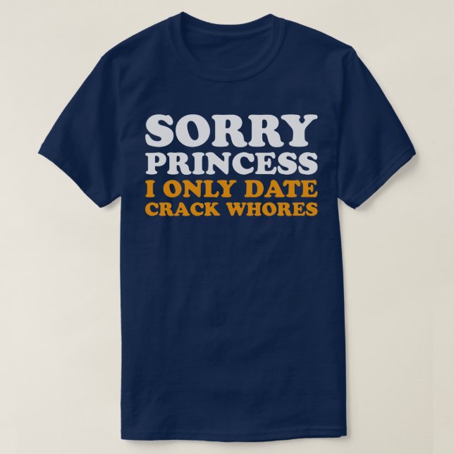Sorry I Only Date Crack Whores Funny Saying T-Shirt (Design Front)
