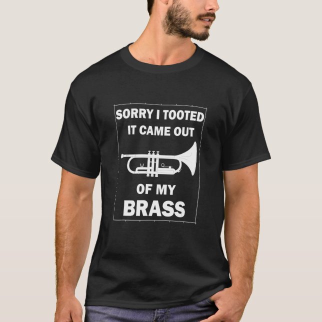 Sorry I tooted it came out of my brass - Funny Tru T-Shirt (Front)