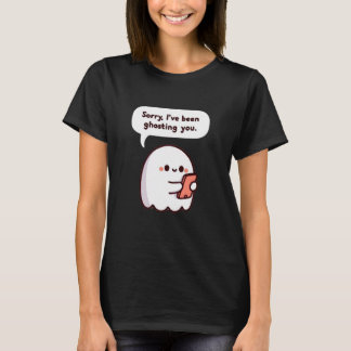 Sorry, I’ve Been Ghosting You  T-Shirt