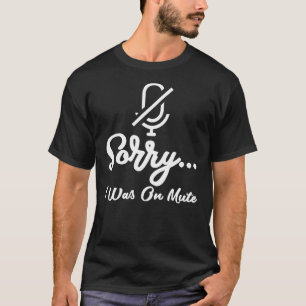 Sorry I Was On Mute Funny T-Shirt