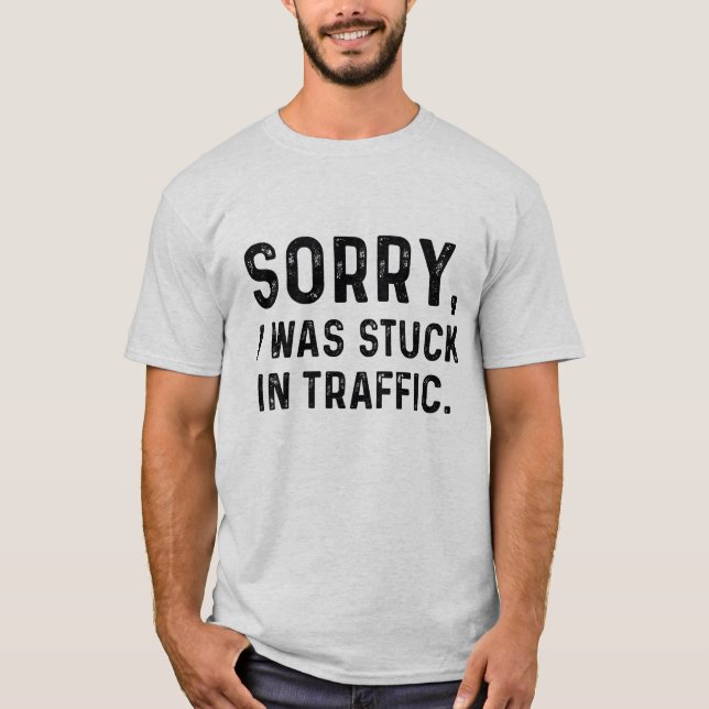 Sorry I Was Stuck In Traffic T-Shirt (Front)