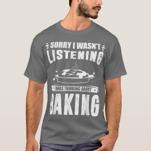 Sorry I Wasn't Listening I Was Think About Baking T-Shirt