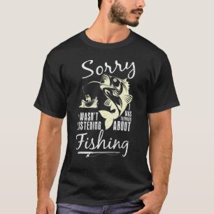 Sorry I Wasnt Listening I Was Thinking About Fishi T-Shirt