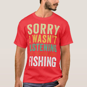 Sorry I Wasnt Listening I Was Thinking About Fishi T-Shirt