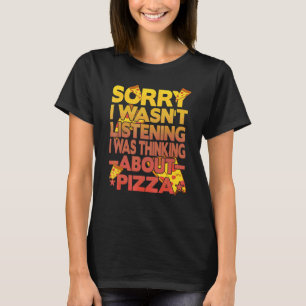 Sorry I Wasn't Listening I Was Thinking About Pizz T-Shirt