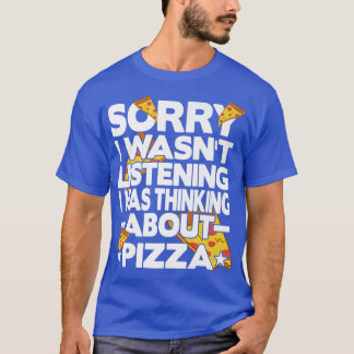 Sorry I Wasnt Listening I Was Thinking About Pizza T-Shirt