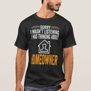 Sorry I Wasn't Listening I Was Thinking Homeowner T-Shirt