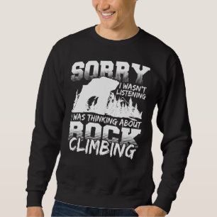 Sorry I Wasnt Listening I Was Thinking Rock Climbi Sweatshirt