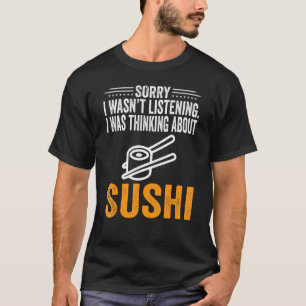 Sorry I Wasn't Listening I Was Thinking Sushi Food T-Shirt