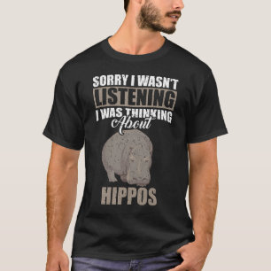 Sorry I wasn't Listening Thinking About Hippos T-Shirt