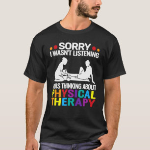 Sorry I wasn't Physical Therapy funny Physical The T-Shirt