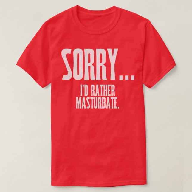 SORRY Id Rather Masturbate T-Shirt (Design Front)