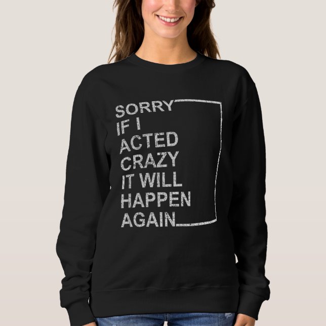 Sorry If I Acted Crazy It Will Happen Again  Vinta Sweatshirt (Front)
