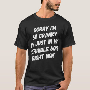 Sorry If I Am Cranky I'm In My Terrible 60's Right T-Shirt