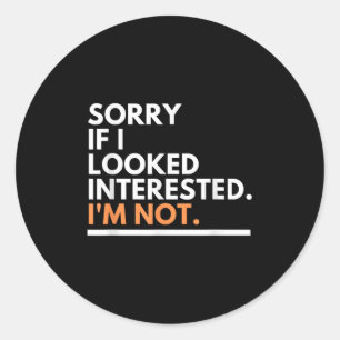 Sorry If I Look Interested. I'm Not Sarcasm  Classic Round Sticker
