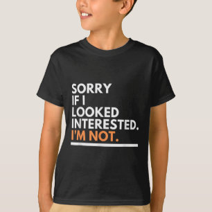 Sorry If I Look Interested. I'm Not Sarcasm  T-Shirt