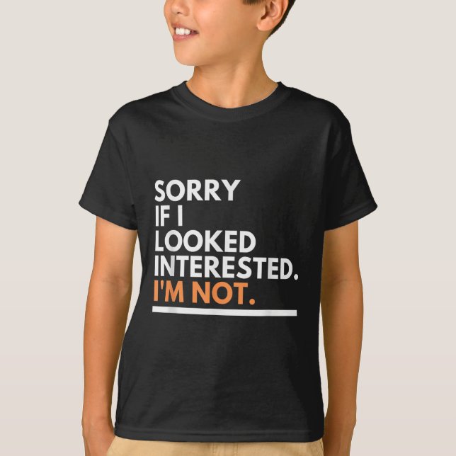 Sorry If I Look Interested. I'm Not Sarcasm  T-Shirt (Front)