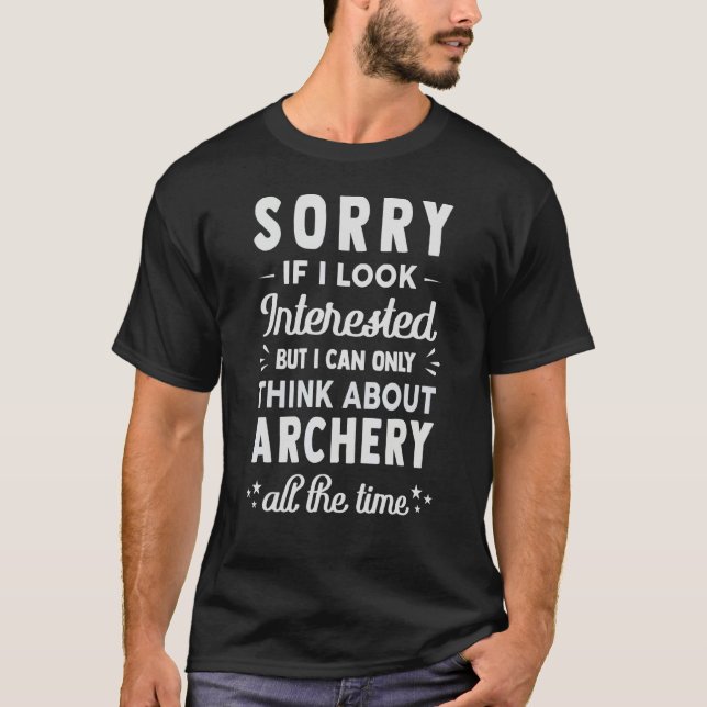 Sorry If I Look Interested  Think About Archery T-Shirt (Front)