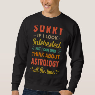 Sorry If I Look Interested  Think About Astrology  Sweatshirt