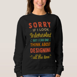 Sorry If I Look Interested Think About Designing Sweatshirt