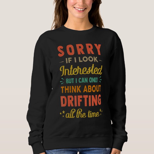 Sorry If I Look Interested  Think About Drifting   Sweatshirt (Front)
