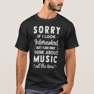 Sorry If I Look Interested Think About Music Sar T-Shirt