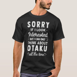 Sorry If I Look Interested  Think About Otaku  Sar T-Shirt