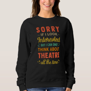 Sorry If I Look Interested Think About Theatre S Sweatshirt