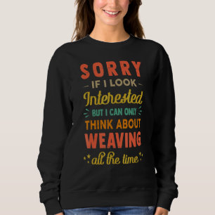 Sorry If I Look Interested Think About Weaving Sweatshirt