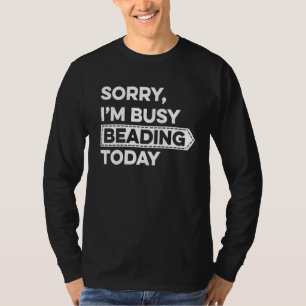 Sorry I'm Busy Beading Today Beadwork Hand Stitchi T-Shirt