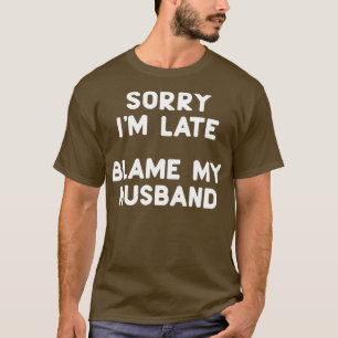 Sorry Im Late Blame My Hus T-Shirt