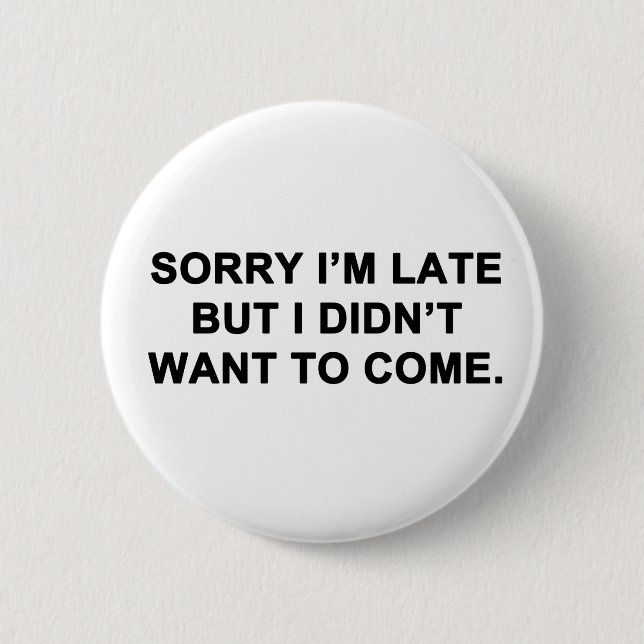 Sorry I'm Late But I Didn't Want to Come 2 Inch Round Button (Front)