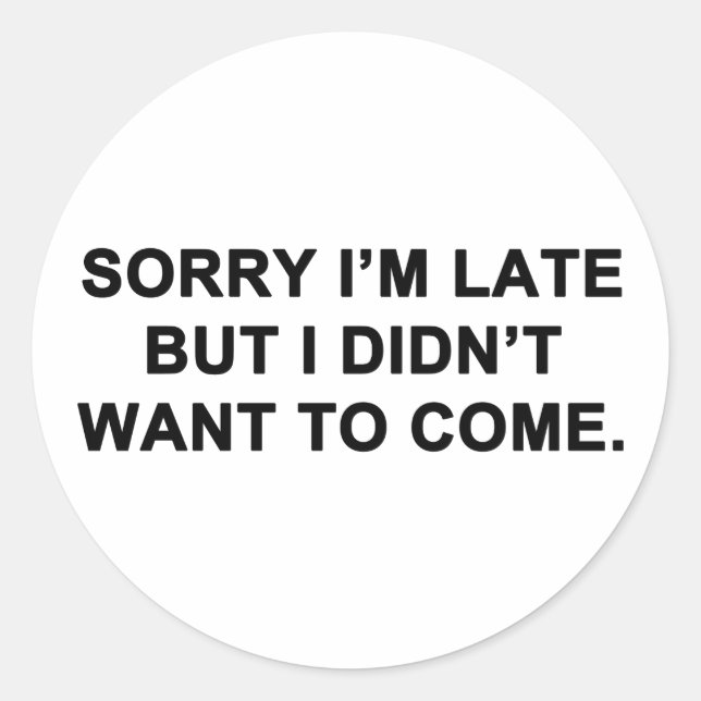 Sorry I'm Late But I Didn't Want to Come Classic Round Sticker (Front)