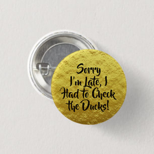Sorry I'm Late, Check the Ducks! Yellow   1 Inch Round Button
