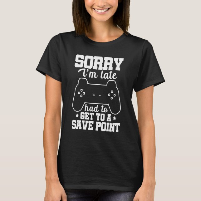Sorry I'm Late Had To Get A Save Point Controller  T-Shirt (Front)