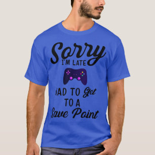 Sorry Im Late Had To Get To A Save Point   Gift Ga T-Shirt
