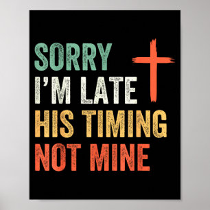 Sorry Im Late His Timing Not Mine Shirt Poster