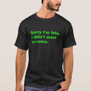 Sorry I'm late I didn't wanna come T-Shirt