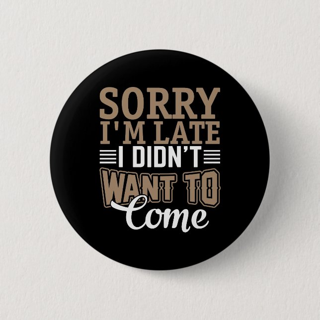 Sorry I'm late, I didn't want to come 2 Inch Round Button (Front)