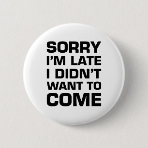 Sorry I'm Late I Didn't Want To Come 2 Inch Round Button