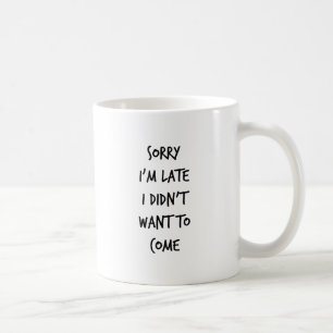 Sorry I'm Late I Didn't Want to Come Coffee Mug